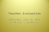 Teacher Evaluation Wednesday, July 24, 2013 11:30 a.m. – 12:00 p.m.