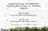 Legitimizing incremental tenure practices in Huambo, Angola Presented to the: World Bank Land and Poverty Conference by: Allan Cain Development Workshop.