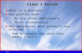 1-1 Class 1 Review ●What is a business? ●Are profits bad? – Do not think emotionally – Think economically ●Who determines what products are offered? –How.