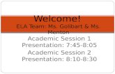 Academic Session 1 Presentation: 7:45-8:05 Academic Session 2 Presentation: 8:10-8:30 Welcome! ELA Team: Ms. Golibart & Ms. Menton.