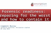 ` Forensic readiness: Preparing for the worst, and how to contain it. Campbell Murray Technical Director, Encription Limited 09 July 2014.