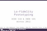 University of Washington HCDE 518 & INDE 545 Lo-Fidelity Prototyping HCDE 518 & INDE 545 Winter 2012 With credit to Jake Wobbrock, Dave Hendry, Andy Ko,