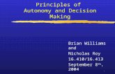 Principles of Autonomy and Decision Making 1 Brian Williams and Nicholas Roy 16.410/16.413 September 8 th, 2004.