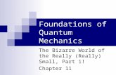 Foundations of Quantum Mechanics The Bizarre World of the Really (Really) Small, Part 1! Chapter 11.