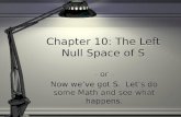 Chapter 10: The Left Null Space of S - or - Now we’ve got S. Let’s do some Math and see what happens. - or - Now we’ve got S. Let’s do some Math and see.