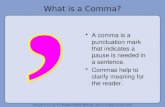 What is a Comma? A comma is a punctuation mark that indicates a pause is needed in a sentence. Commas help to clarify meaning for the reader.