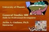 University of Phoenix General Studies 300 Skills for Professional Development Jackie A. Giuliano, Ph.D. Instructor.