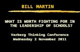 BILL MARTIN WHAT IS WORTH FIGHTING FOR IN THE LEADERSHIP OF SCHOOLS? Varberg Thinking Conference Wednesday 2 November 2011.