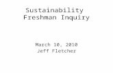 Sustainability Freshman Inquiry March 10, 2010 Jeff Fletcher.