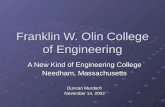 Franklin W. Olin College of Engineering A New Kind of Engineering College Needham, Massachusetts Duncan Murdoch November 14, 2002.
