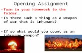 Opening Assignment Turn in your homework to the folder. Is there such a thing as a weapon of war that is inhumane? If so what would you count as an inhumane