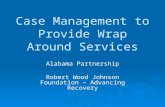 Case Management to Provide Wrap Around Services Alabama Partnership Robert Wood Johnson Foundation – Advancing Recovery.