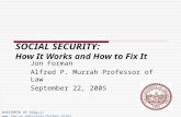 SOCIAL SECURITY: How It Works and How to Fix It Jon Forman Alfred P. Murrah Professor of Law September 22, 2005 available at //.