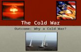 The Cold War Outcome: Why a Cold War?. Why a cold war? 1. Setting the stage: During and After WWII a.The U.S. and Soviet Union were allies during WWII.