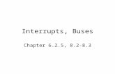 Interrupts, Buses Chapter 6.2.5, 8.2-8.3. Introduction to Interrupts Interrupts are a mechanism by which other modules (e.g. I/O) may interrupt normal.
