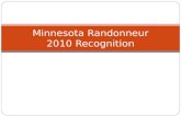 Minnesota Randonneur 2010 Recognition. Minnesota 2010 Super Randonneurs Gary Bakke Bill Bennett * Michele Brougher (F) Doug Carlson * Norman Ehrentreich.