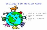 Ecology Bio Review Game ROUND 1 – 5 POINTS EACH ROUND 2 – 10 POINTS EACH ROUND 3 - 15 POINTS EACH.