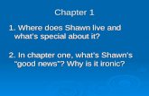Chapter 1 1. Where does Shawn live and what’s special about it? 2. In chapter one, what’s Shawn’s “good news”? Why is it ironic?