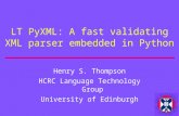 LT PyXML: A fast validating XML parser embedded in Python Henry S. Thompson HCRC Language Technology Group University of Edinburgh.
