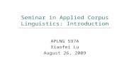 Seminar in Applied Corpus Linguistics: Introduction APLNG 597A Xiaofei Lu August 26, 2009.