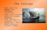 The Vikings They were the first real European explorers. They used a method known as island hopping. They sailed to Iceland, then to Greenland, then to.