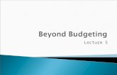 Lecture 5.  Understand the primary approaches to budgeting  Some practical examples of how budgeting is used  Be introduced to the ‘beyond budgeting.