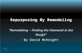Repurposing By Remodeling “Remodeling – Finding the Diamond in the Rough” By David McKnight.