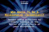 Who Wants To Be A Millionaire (Scientist)? Answer these questions by simply holding up the letter of your choice on your whiteboards.