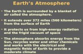 Earth’s Atmosphere The Earth is surrounded by a blanket of air called the atmosphere. It extends over 372 miles (560 kilometers) from the surface of Earth.