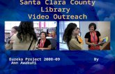 Santa Clara County Library Video Outreach Eureka Project 2008-09 By Ann Awakuni.