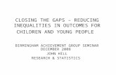 CLOSING THE GAPS – REDUCING INEQUALITIES IN OUTCOMES FOR CHILDREN AND YOUNG PEOPLE BIRMINGHAM ACHIEVEMENT GROUP SEMINAR DECEMBER 2008 JOHN HILL RESEARCH.