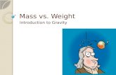 Mass vs. Weight Introduction to Gravity. Opener: April 1, 2014 Explain the difference between mass and weight. ◦ Use page 185.