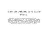 Samuel Adams and Early Riots Have you learned about the Revolutionary War? Or about the Stamp Act? If so, then you probably already know who Samuel Adams.