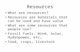 Resources What are resources? Resources are materials that can be used and have value What are some resources that people use? Fossil Fuels, Wind, Solar,
