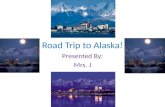 Road Trip to Alaska! Presented By: Mrs. J. River Edge to Anchorage Takes 77 hrs 39 mins Trip will be 4512.57 miles total.
