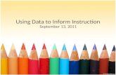 Using Data to Inform Instruction September 13, 2011.