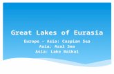 Great Lakes of Eurasia Europe – Asia: Caspian Sea Asia: Aral Sea Asia: Lake Baikal.
