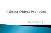 Spanish Level 2.  To identify the indirect object, you must answer these questions: -To whom? or For whom? the action of the verb is performed The indirect.