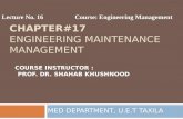 CHAPTER#17 ENGINEERING MAINTENANCE MANAGEMENT Lecture No. 16Course: Engineering Management MED DEPARTMENT, U.E.T TAXILA COURSE INSTRUCTOR : PROF. DR. SHAHAB.