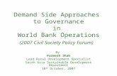 Demand Side Approaches to Governance in World Bank Operations (2007 Civil Society Policy Forum) By Parmesh Shah Lead Rural Development Specialist South.