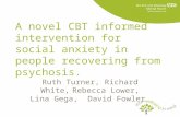 A novel CBT informed intervention for social anxiety in people recovering from psychosis. Ruth Turner, Richard White, Rebecca Lower, Lina Gega, David Fowler.