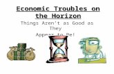 Economic Troubles on the Horizon Things Aren’t as Good as They Appear to Be!