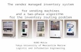 The vender managed inventory system for vending machines and a two-phase algorithm for the inventory routing problem KUBO Mikio Tokyo University of Mercantile.