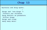 Chap 13 Hysteria and drug myths: Drugs and “non-drugs”? “Protect our children” Drug dealers as predators “Killer drugs” Drugs and crime many many more!