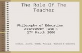 The Role Of The Teacher Philosophy of Education Assessment Task 1 27 th March 2006 Evelyn, Joanna, Keith, Monique, Rachael & Samantha.