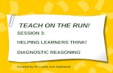 TEACH ON THE RUN! SESSION 3: HELPING LEARNERS THINK! DIAGNOSTIC REASONING Created by Dr. Leslie Ann Sadownik.