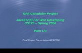 GPA Calculator Project JavaScript For Web Developing CS175 – Spring 2008 Won Liu Final Project Presentation 5/20/2008.