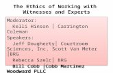 The Ethics of Working with Witnesses and Experts Moderator: Kelli Hinson │ Carrington Coleman Speakers: Jeff Dougherty│ Courtroom Sciences, Inc. Scott.