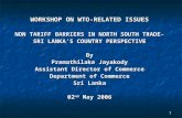 1 WORKSHOP ON WTO-RELATED ISSUES NON TARIFF BARRIERS IN NORTH SOUTH TRADE- SRI LANKA’S COUNTRY PERSPECTIVE By Premathilake Jayakody Assistant Director.