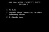 ANM 100 ADOBE CREATIVE SUITE LESSON 7 1) No Quiz 2) Digital Image Composites in AdobePhotoshop Review 3) In-Studio Work.